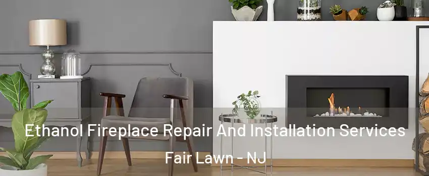  Ethanol Fireplace Repair And Installation Services Fair Lawn - NJ