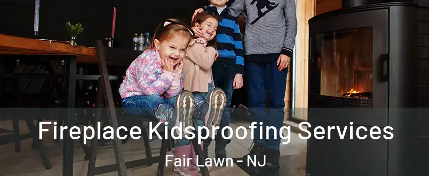  Fireplace Kidsproofing Services Fair Lawn - NJ