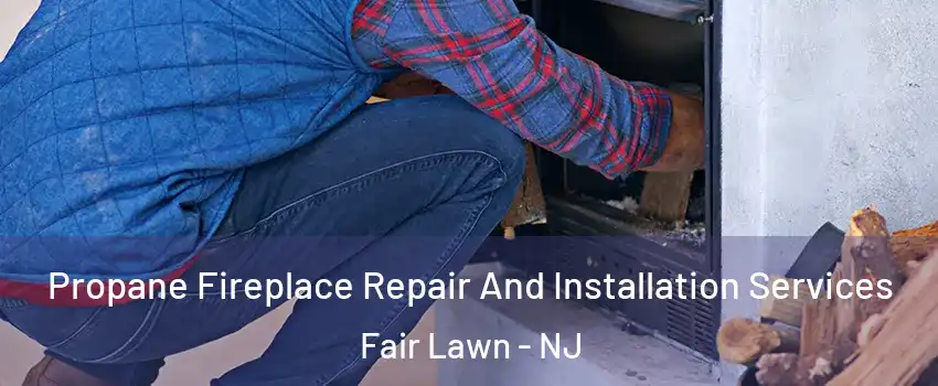  Propane Fireplace Repair And Installation Services Fair Lawn - NJ