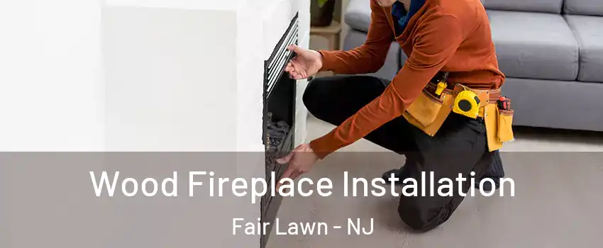  Wood Fireplace Installation Fair Lawn - NJ